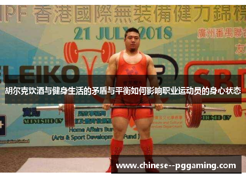 胡尔克饮酒与健身生活的矛盾与平衡如何影响职业运动员的身心状态 胡尔克饮酒与健身生活的矛盾与平衡如何影响职业运动员的身心状态