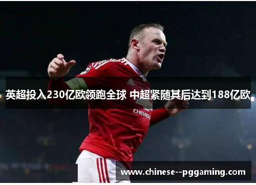英超投入230亿欧领跑全球 中超紧随其后达到188亿欧