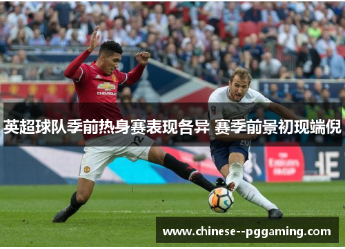 英超球队季前热身赛表现各异 赛季前景初现端倪