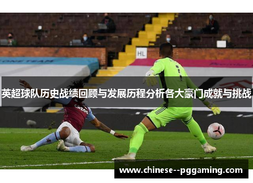 英超球队历史战绩回顾与发展历程分析各大豪门成就与挑战