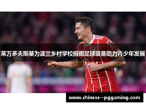 莱万多夫斯基为波兰乡村学校捐赠足球装备助力青少年发展