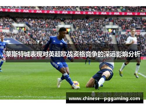 莱斯特城表现对英超欧战资格竞争的深远影响分析