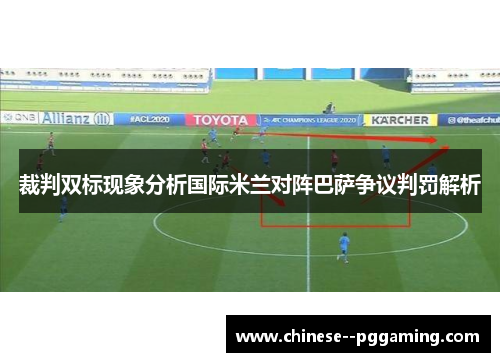 裁判双标现象分析国际米兰对阵巴萨争议判罚解析
