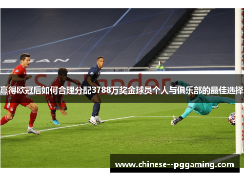 赢得欧冠后如何合理分配3788万奖金球员个人与俱乐部的最佳选择