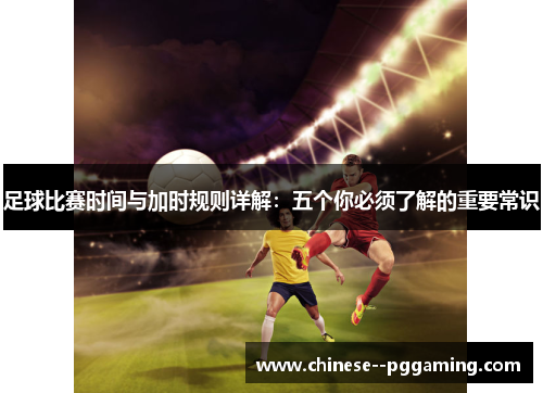 足球比赛时间与加时规则详解：五个你必须了解的重要常识