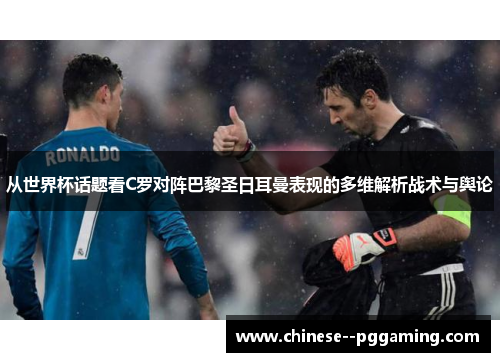 从世界杯话题看C罗对阵巴黎圣日耳曼表现的多维解析战术与舆论