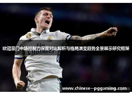 欧冠豪门中场控制力深度对比解析与格局演变趋势全景展示研究框架