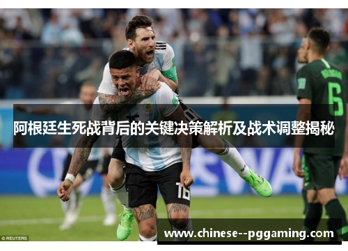 阿根廷生死战背后的关键决策解析及战术调整揭秘 阿根廷生死战背后的关键决策解析及战术调整揭秘
