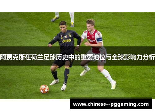 阿贾克斯在荷兰足球历史中的重要地位与全球影响力分析 阿贾克斯在荷兰足球历史中的重要地位与全球影响力分析