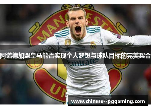 阿诺德加盟皇马能否实现个人梦想与球队目标的完美契合 阿诺德加盟皇马能否实现个人梦想与球队目标的完美契合