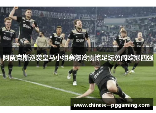阿贾克斯逆袭皇马小组赛爆冷震惊足坛勇闯欧冠四强