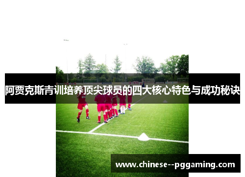 阿贾克斯青训培养顶尖球员的四大核心特色与成功秘诀