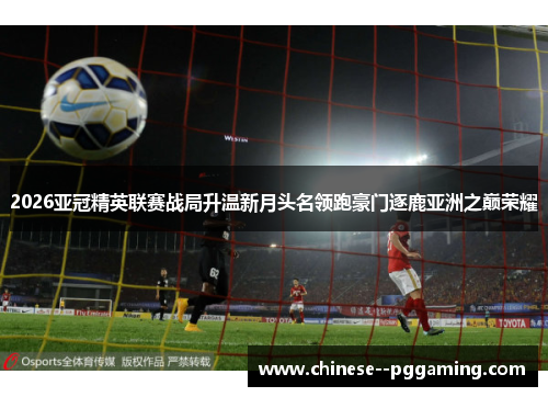 2026亚冠精英联赛战局升温新月头名领跑豪门逐鹿亚洲之巅荣耀