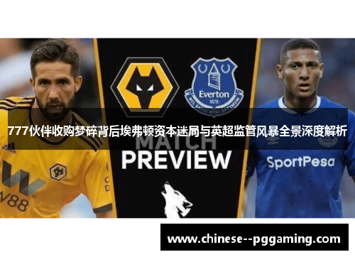 777伙伴收购梦碎背后埃弗顿资本迷局与英超监管风暴全景深度解析 777伙伴收购梦碎背后埃弗顿资本迷局与英超监管风暴全景深度解析