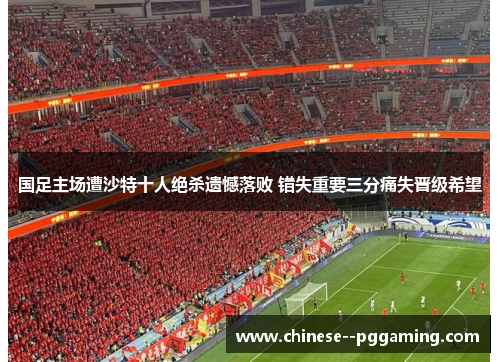 国足主场遭沙特十人绝杀遗憾落败 错失重要三分痛失晋级希望