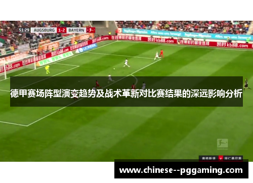 德甲赛场阵型演变趋势及战术革新对比赛结果的深远影响分析 德甲赛场阵型演变趋势及战术革新对比赛结果的深远影响分析