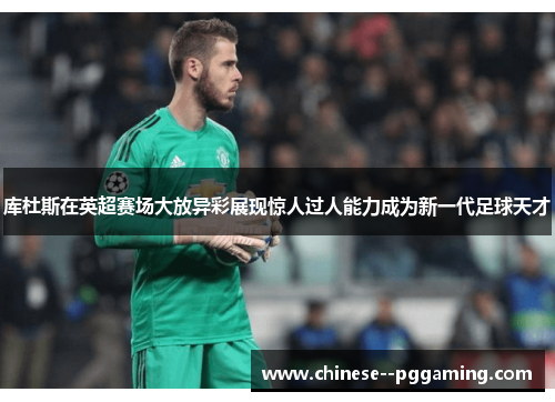 库杜斯在英超赛场大放异彩展现惊人过人能力成为新一代足球天才 库杜斯在英超赛场大放异彩展现惊人过人能力成为新一代足球天才