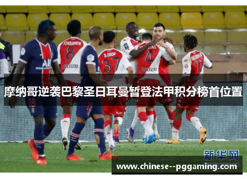 摩纳哥逆袭巴黎圣日耳曼暂登法甲积分榜首位置 摩纳哥逆袭巴黎圣日耳曼暂登法甲积分榜首位置