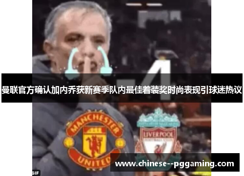 曼联官方确认加内乔获新赛季队内最佳着装奖时尚表现引球迷热议 曼联官方确认加内乔获新赛季队内最佳着装奖时尚表现引球迷热议