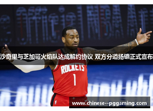 沙奇里与芝加哥火焰队达成解约协议 双方分道扬镳正式宣布