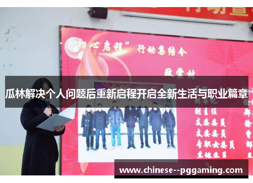 瓜林解决个人问题后重新启程开启全新生活与职业篇章 瓜林解决个人问题后重新启程开启全新生活与职业篇章