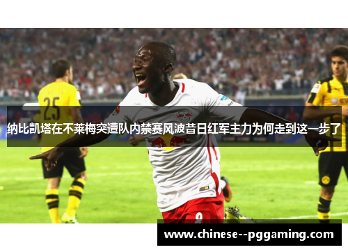 纳比凯塔在不莱梅突遭队内禁赛风波昔日红军主力为何走到这一步了
