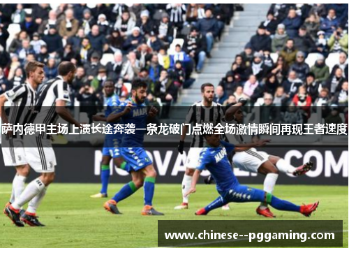 萨内德甲主场上演长途奔袭一条龙破门点燃全场激情瞬间再现王者速度 萨内德甲主场上演长途奔袭一条龙破门点燃全场激情瞬间再现王者速度