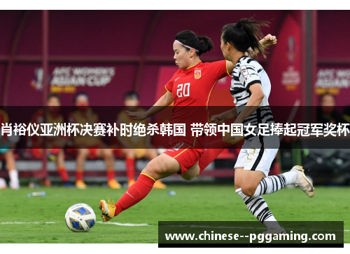 肖裕仪亚洲杯决赛补时绝杀韩国 带领中国女足捧起冠军奖杯 肖裕仪亚洲杯决赛补时绝杀韩国 带领中国女足捧起冠军奖杯