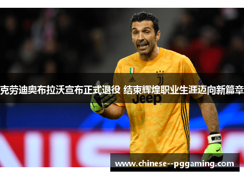 克劳迪奥布拉沃宣布正式退役 结束辉煌职业生涯迈向新篇章