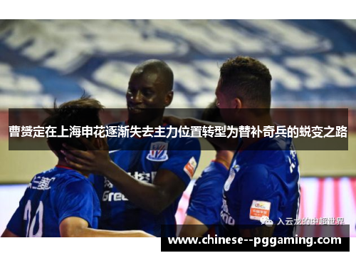 曹赟定在上海申花逐渐失去主力位置转型为替补奇兵的蜕变之路