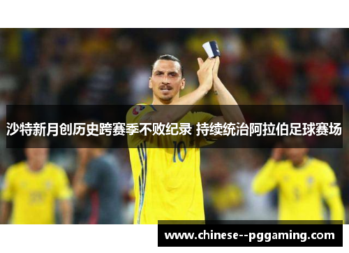 沙特新月创历史跨赛季不败纪录 持续统治阿拉伯足球赛场