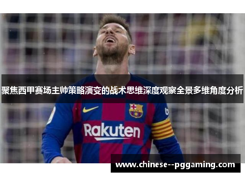聚焦西甲赛场主帅策略演变的战术思维深度观察全景多维角度分析