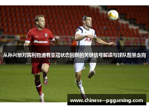 从孙兴慜对阵利物浦看亚冠状态回暖的关键信号解读与球队前景走向
