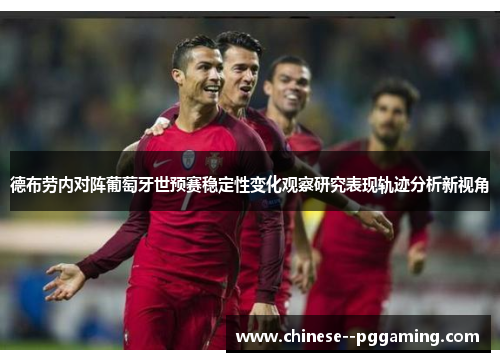 德布劳内对阵葡萄牙世预赛稳定性变化观察研究表现轨迹分析新视角
