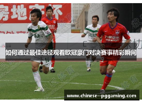 如何通过最佳途径观看欧冠豪门对决赛事精彩瞬间