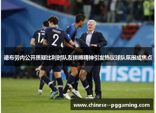 德布劳内公开质疑比利时队友拼搏精神引发热议球队氛围成焦点
